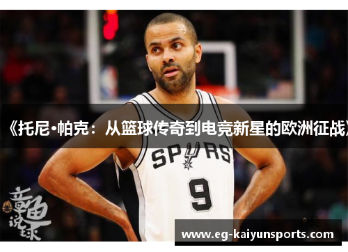《托尼·帕克：从篮球传奇到电竞新星的欧洲征战》