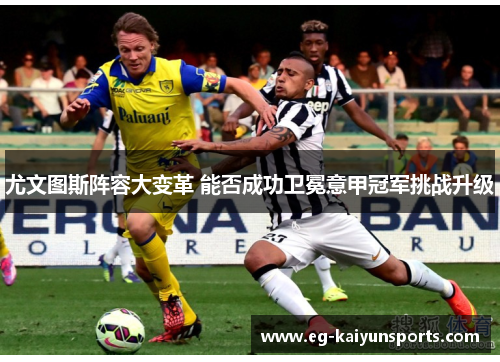 尤文图斯阵容大变革 能否成功卫冕意甲冠军挑战升级 尤文图斯阵容大变革 能否成功卫冕意甲冠军挑战升级