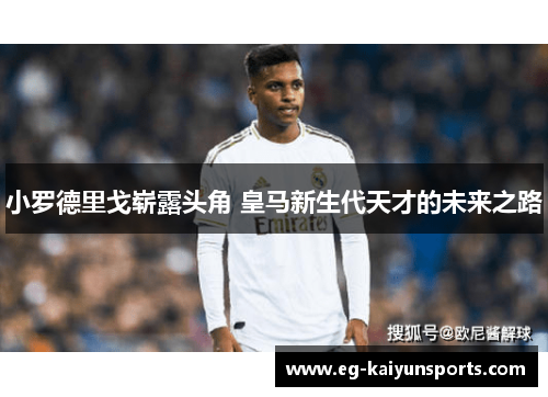 小罗德里戈崭露头角 皇马新生代天才的未来之路