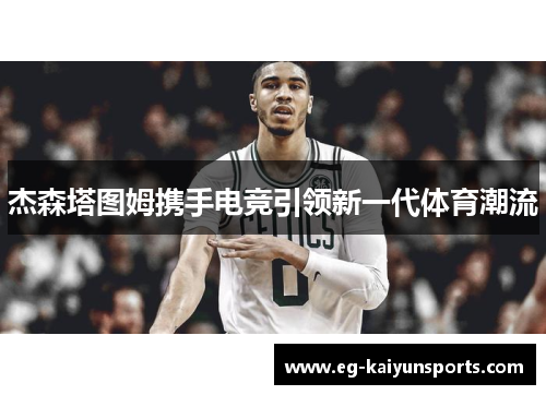 杰森塔图姆携手电竞引领新一代体育潮流 杰森塔图姆携手电竞引领新一代体育潮流